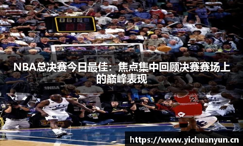 NBA总决赛今日最佳：焦点集中回顾决赛赛场上的巅峰表现
