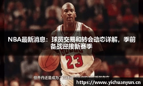 NBA最新消息：球员交易和转会动态详解，季前备战迎接新赛季